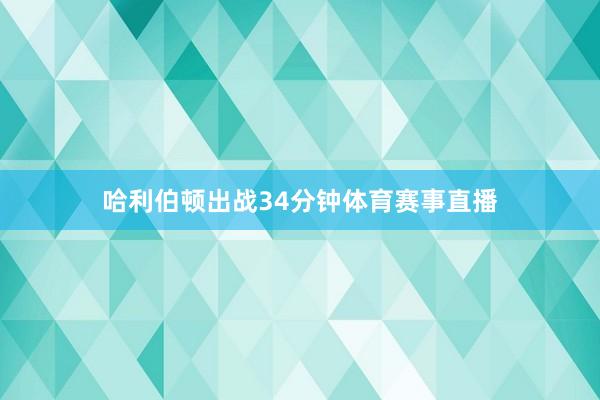 哈利伯顿出战34分钟体育赛事直播