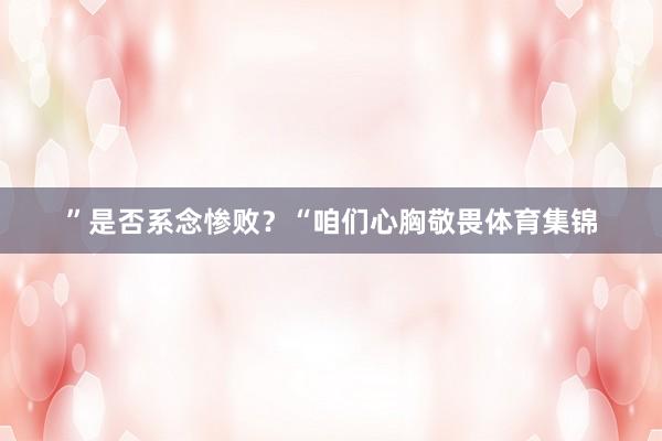 ”是否系念惨败？“咱们心胸敬畏体育集锦