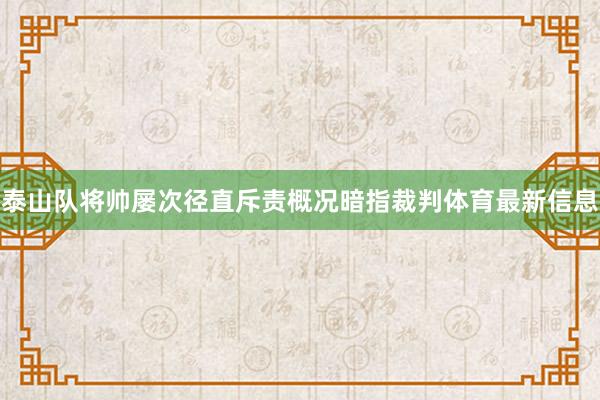 泰山队将帅屡次径直斥责概况暗指裁判体育最新信息