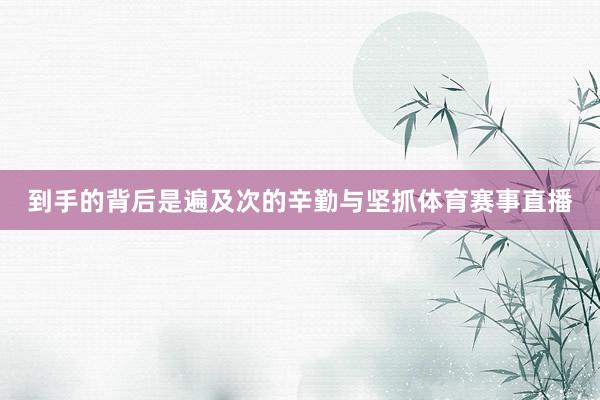 到手的背后是遍及次的辛勤与坚抓体育赛事直播