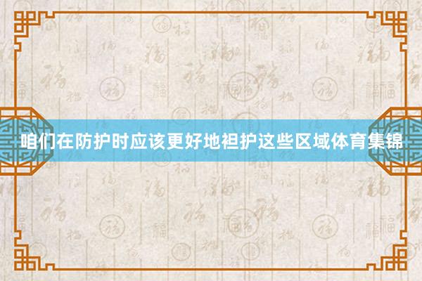 咱们在防护时应该更好地袒护这些区域体育集锦
