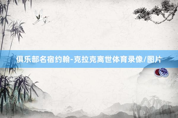 俱乐部名宿约翰-克拉克离世体育录像/图片