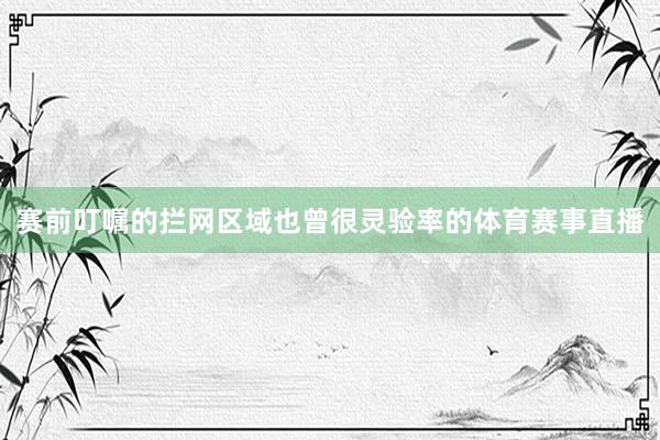 赛前叮嘱的拦网区域也曾很灵验率的体育赛事直播