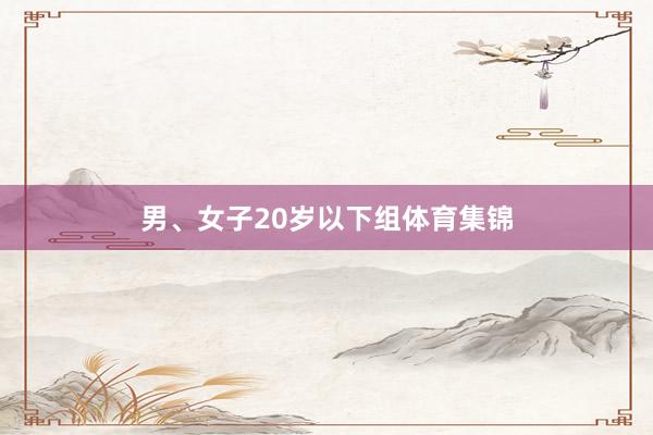男、女子20岁以下组体育集锦