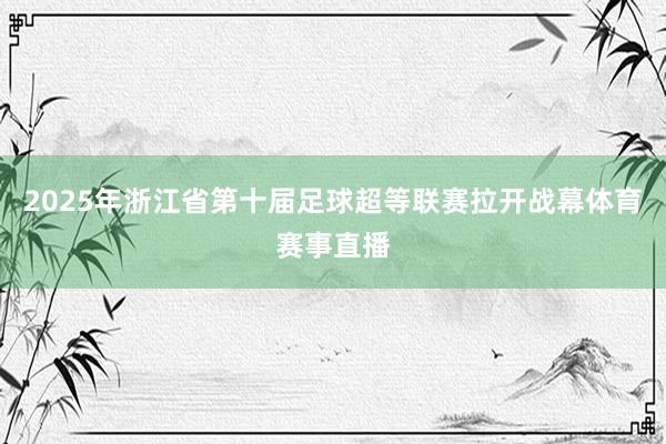 2025年浙江省第十届足球超等联赛拉开战幕体育赛事直播