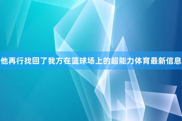 他再行找回了我方在篮球场上的超能力体育最新信息
