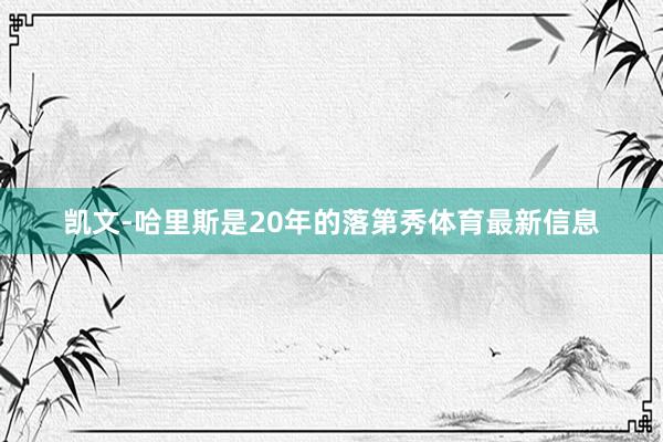 凯文-哈里斯是20年的落第秀体育最新信息