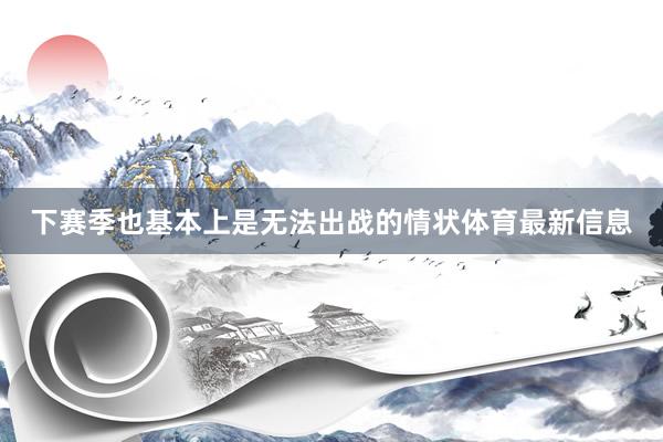下赛季也基本上是无法出战的情状体育最新信息