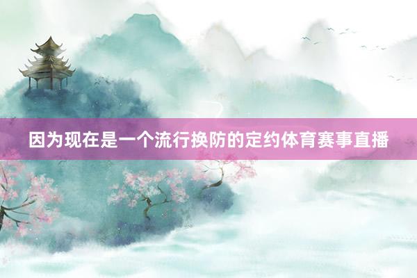 因为现在是一个流行换防的定约体育赛事直播
