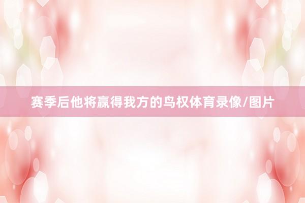 赛季后他将赢得我方的鸟权体育录像/图片