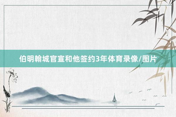 伯明翰城官宣和他签约3年体育录像/图片