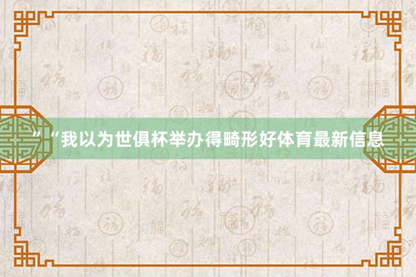 ”“我以为世俱杯举办得畸形好体育最新信息
