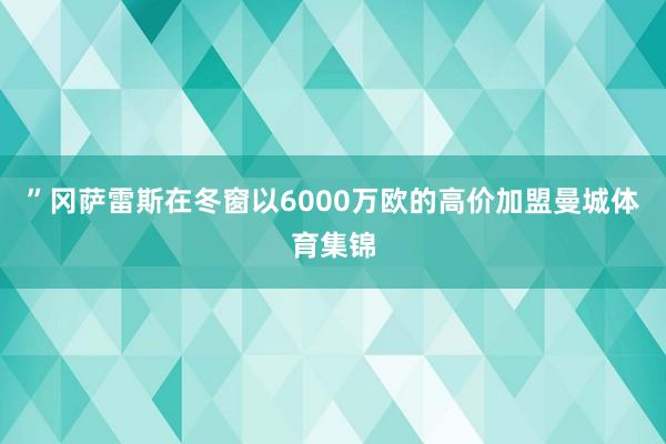 ”冈萨雷斯在冬窗以6000万欧的高价加盟曼城体育集锦
