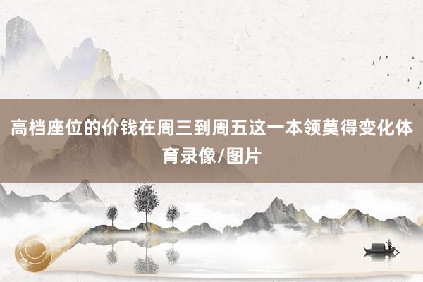 高档座位的价钱在周三到周五这一本领莫得变化体育录像/图片