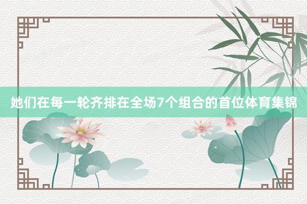 她们在每一轮齐排在全场7个组合的首位体育集锦