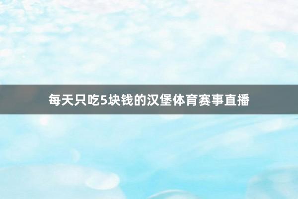 每天只吃5块钱的汉堡体育赛事直播