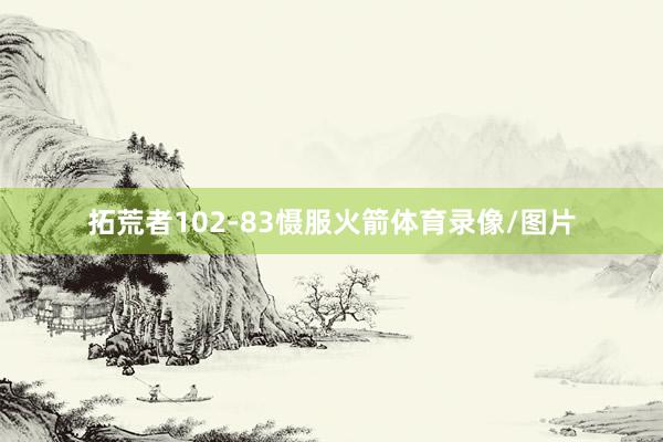 拓荒者102-83慑服火箭体育录像/图片