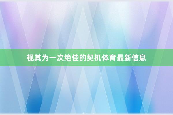 视其为一次绝佳的契机体育最新信息