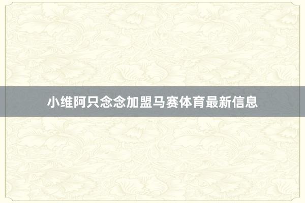 小维阿只念念加盟马赛体育最新信息