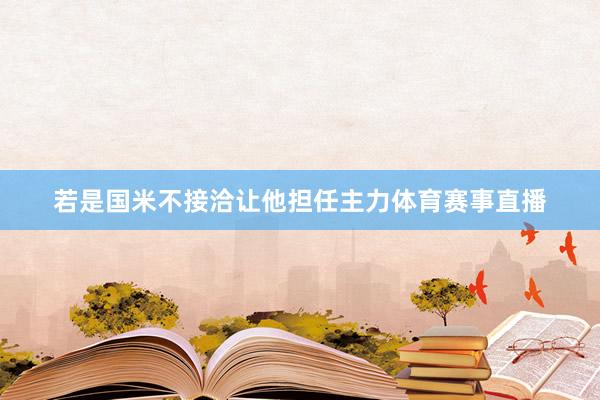 若是国米不接洽让他担任主力体育赛事直播