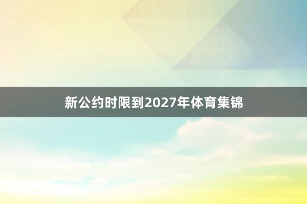 新公约时限到2027年体育集锦