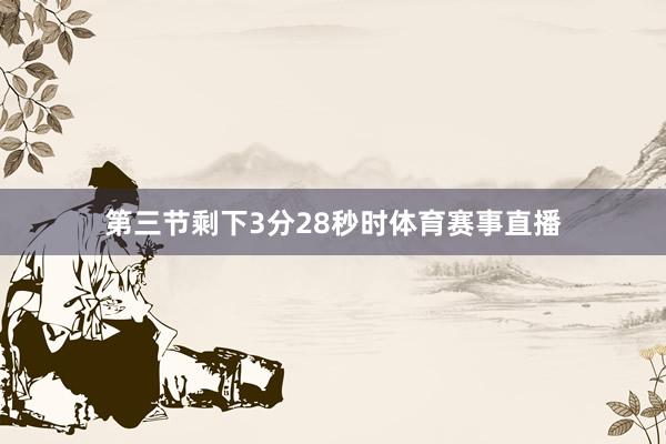 第三节剩下3分28秒时体育赛事直播