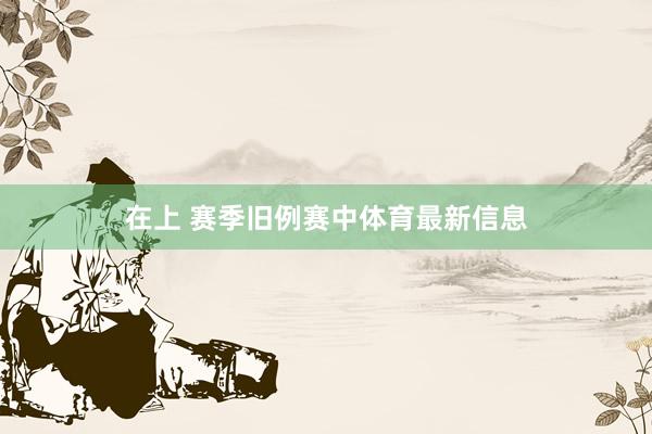 在上 赛季旧例赛中体育最新信息
