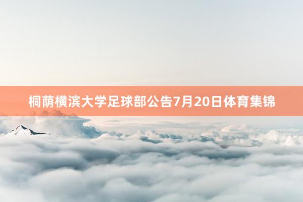 桐荫横滨大学足球部公告7月20日体育集锦