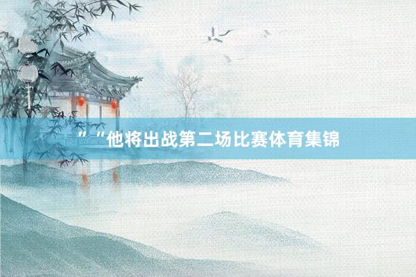 ”“他将出战第二场比赛体育集锦