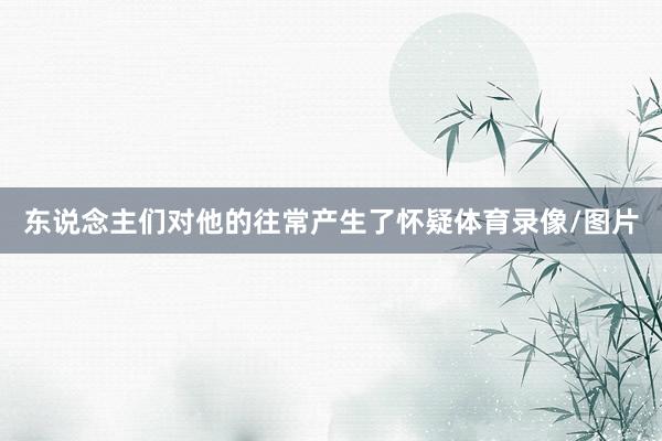 东说念主们对他的往常产生了怀疑体育录像/图片