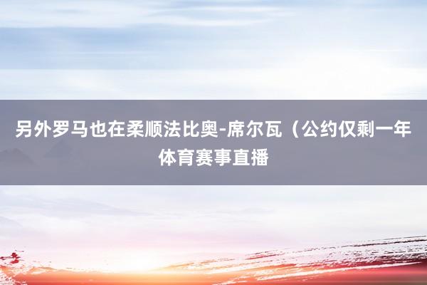 另外罗马也在柔顺法比奥-席尔瓦（公约仅剩一年体育赛事直播