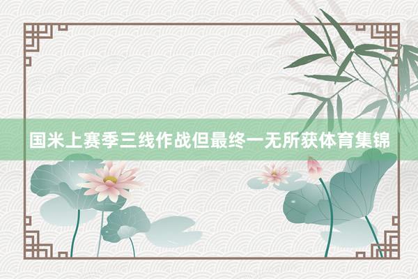 国米上赛季三线作战但最终一无所获体育集锦
