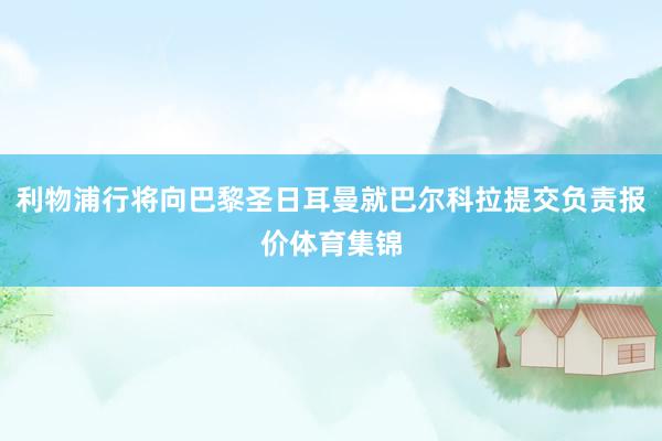 利物浦行将向巴黎圣日耳曼就巴尔科拉提交负责报价体育集锦
