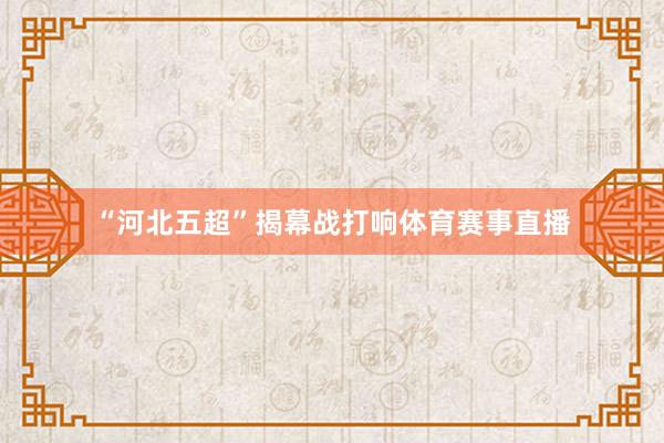 “河北五超”揭幕战打响体育赛事直播