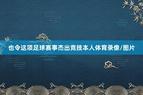也令这项足球赛事杰出竞技本人体育录像/图片