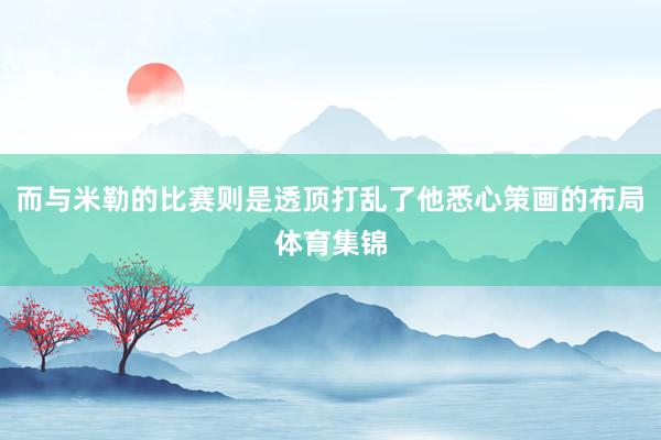 而与米勒的比赛则是透顶打乱了他悉心策画的布局体育集锦