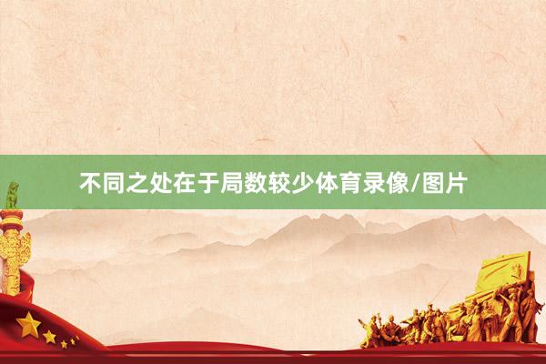 不同之处在于局数较少体育录像/图片