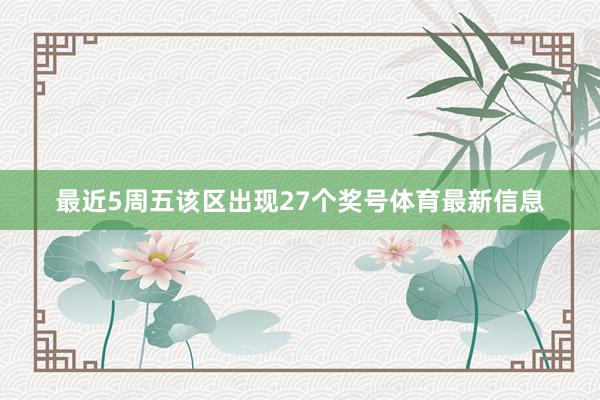 最近5周五该区出现27个奖号体育最新信息