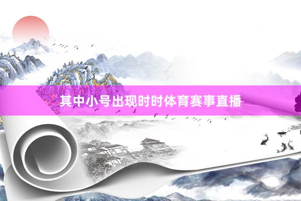其中小号出现时时体育赛事直播