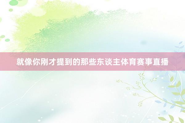 就像你刚才提到的那些东谈主体育赛事直播