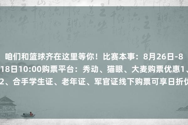 咱们和篮球齐在这里等你！比赛本事：8月26日-8月30日开票本事：8月18日10:00购票平台：秀动、猫眼、大麦购票优惠1、下昼场次享8折优惠2、合手学生证、老年证、军官证线下购票可享日折优离(仅限晚间场次)3、2025年高考考生可凭准验证或登第见知书每东说念主可线下免费领取1张球票    体育集锦