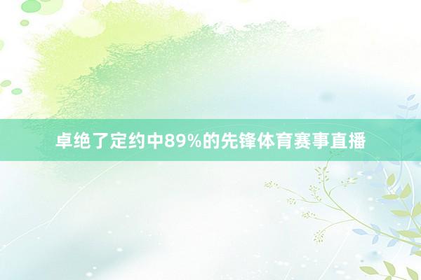 卓绝了定约中89%的先锋体育赛事直播