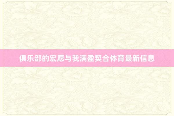 俱乐部的宏愿与我满盈契合体育最新信息
