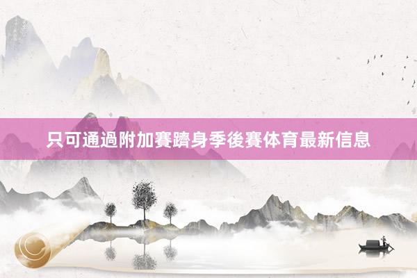 只可通過附加賽躋身季後賽体育最新信息