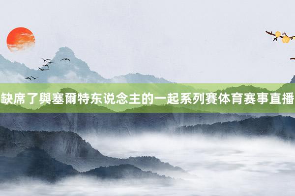 缺席了與塞爾特东说念主的一起系列賽体育赛事直播
