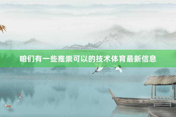 咱们有一些推崇可以的技术体育最新信息