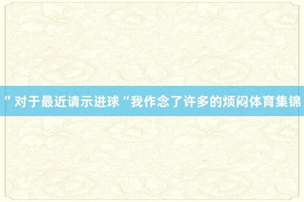 ”对于最近请示进球“我作念了许多的烦闷体育集锦