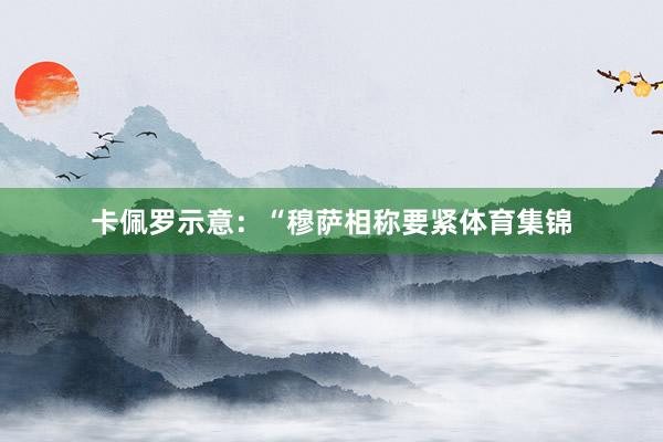 卡佩罗示意：“穆萨相称要紧体育集锦