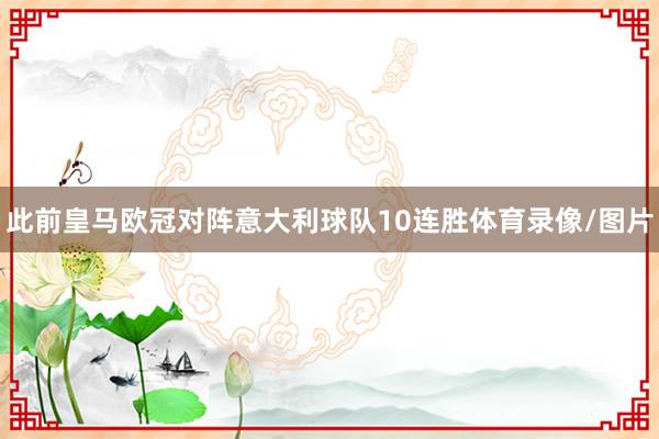 此前皇马欧冠对阵意大利球队10连胜体育录像/图片