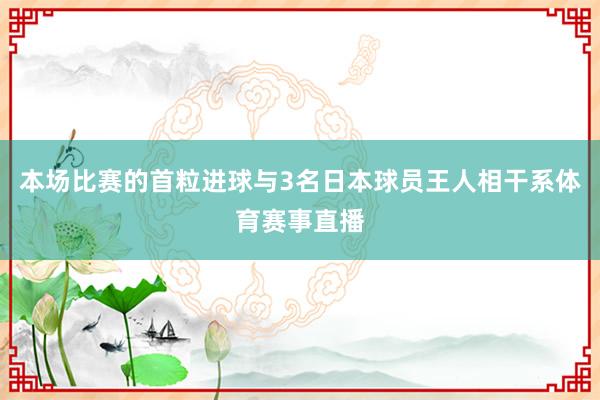 本场比赛的首粒进球与3名日本球员王人相干系体育赛事直播